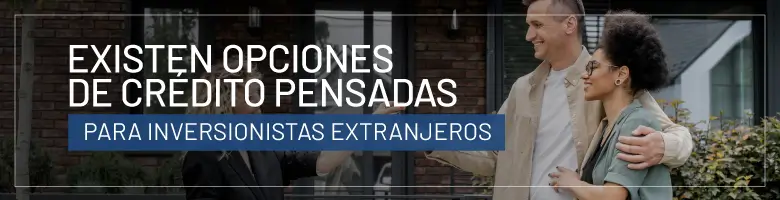 Existen opciones de crédito pensadas para inversionistas extranjeros